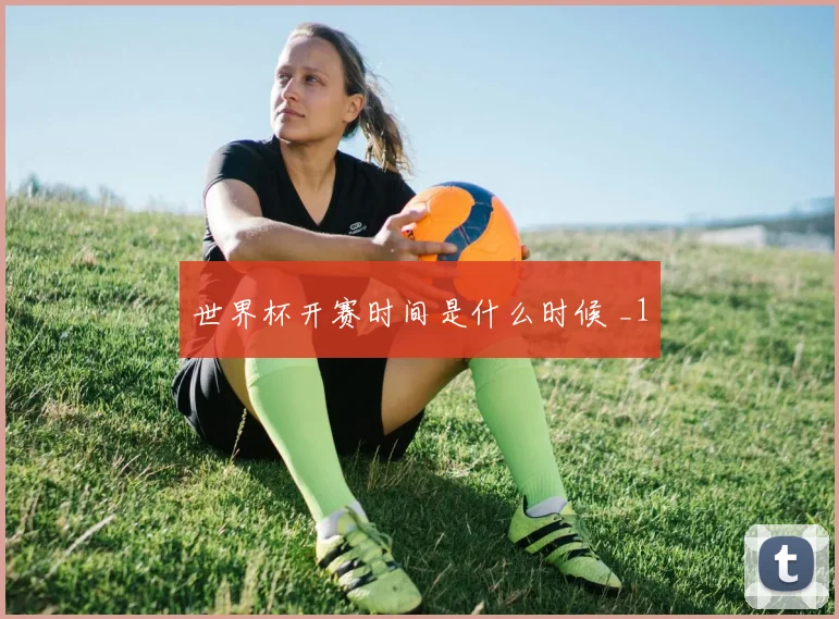 世界杯开赛时间是什么时候 _1