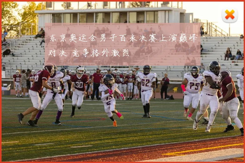 东京奥运会男子百米决赛上演巅峰对决 竞争格外激烈