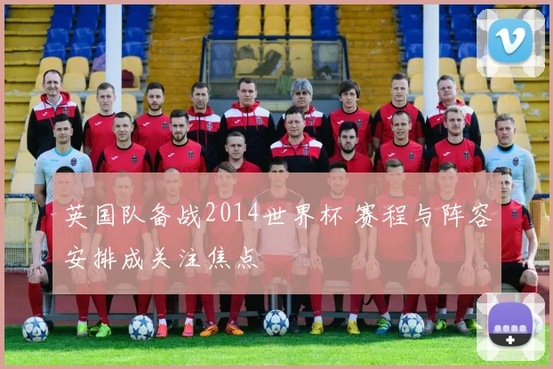 英国队备战2014世界杯 赛程与阵容安排成关注焦点
