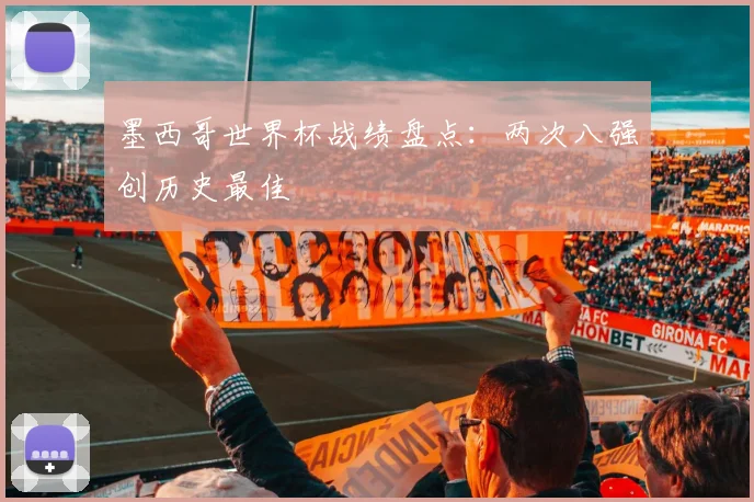墨西哥世界杯战绩盘点：两次八强创历史最佳