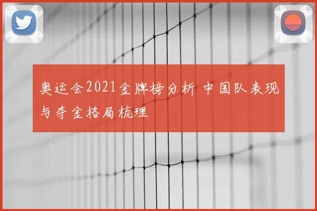 奥运会2021金牌榜分析 中国队表现与夺金格局梳理