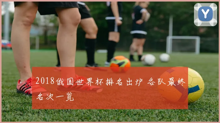 2018俄国世界杯排名出炉 各队最终名次一览