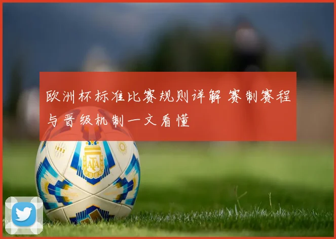 欧洲杯标准比赛规则详解 赛制赛程与晋级机制一文看懂