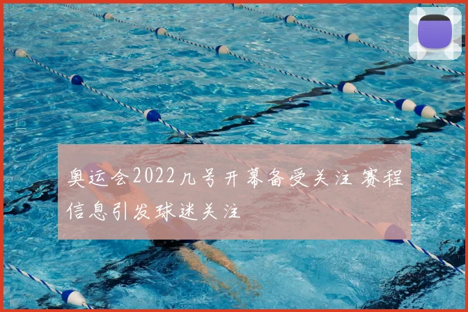 奥运会2022几号开幕备受关注 赛程信息引发球迷关注