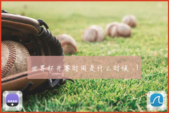 世界杯开赛时间是什么时候 _1