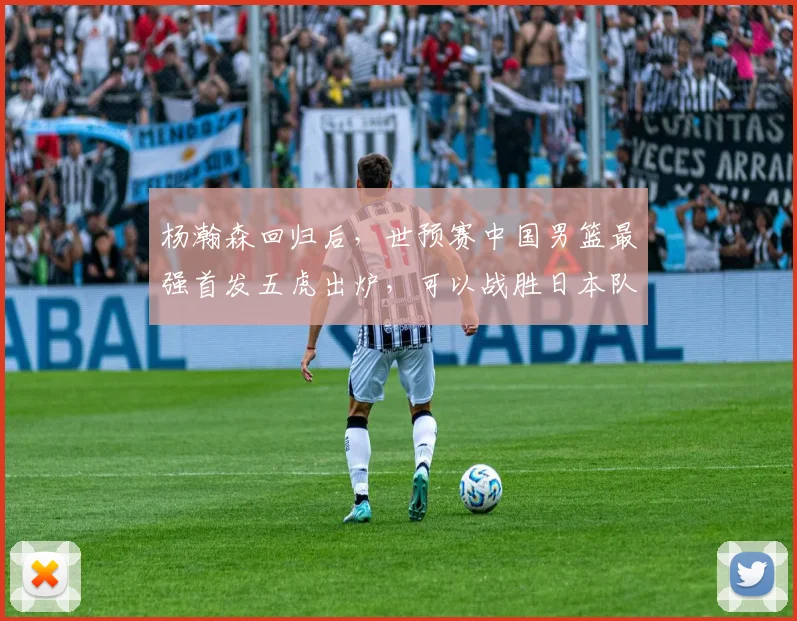 杨瀚森回归后,世预赛中国男篮最强首发五虎出炉,可以战胜日本队
