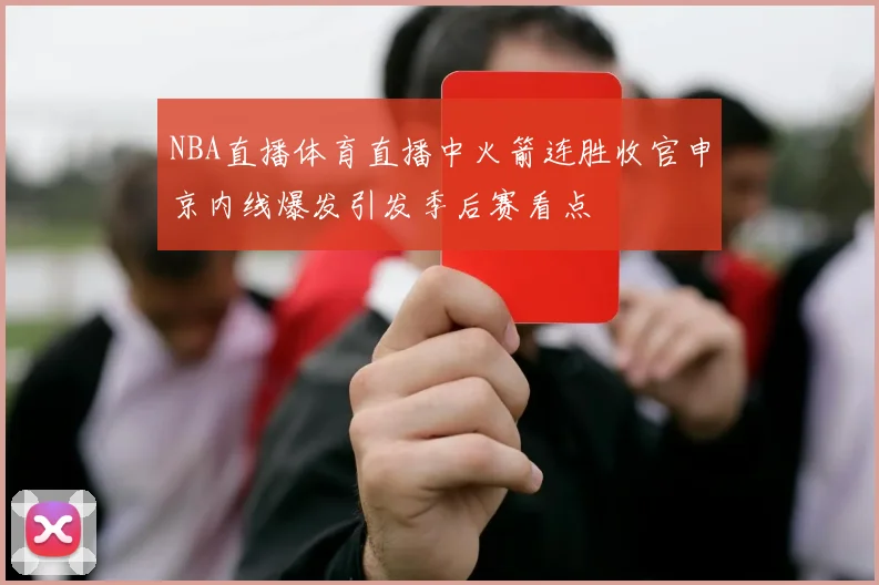 NBA直播体育直播中火箭连胜收官申京内线爆发引发季后赛看点