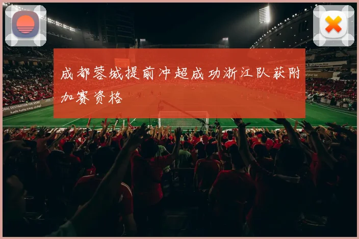 成都蓉城提前冲超成功浙江队获附加赛资格