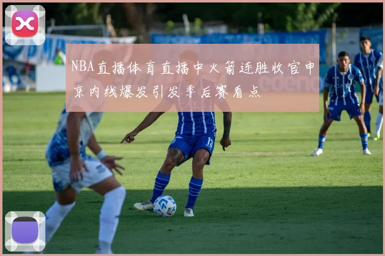 NBA直播体育直播中火箭连胜收官申京内线爆发引发季后赛看点