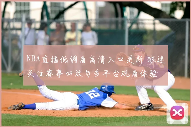 NBA直播低调看高清入口更新 球迷关注赛事回放与多平台观看体验