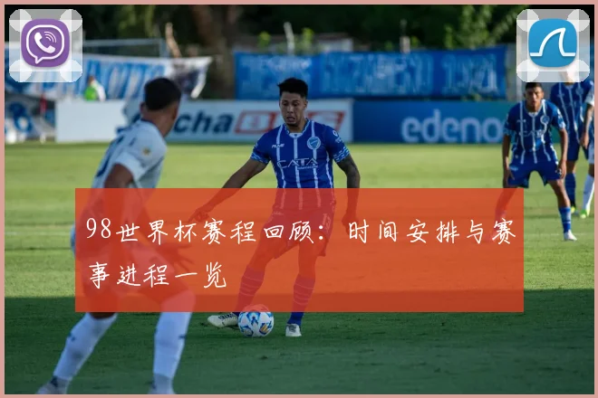 98世界杯赛程回顾：时间安排与赛事进程一览