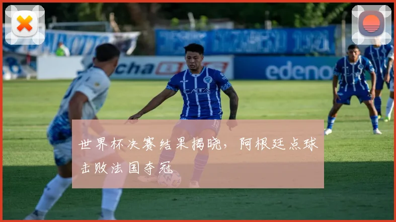 世界杯决赛结果揭晓，阿根廷点球击败法国夺冠