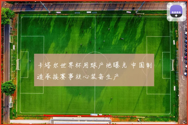 卡塔尔世界杯用球产地曝光 中国制造承接赛事核心装备生产