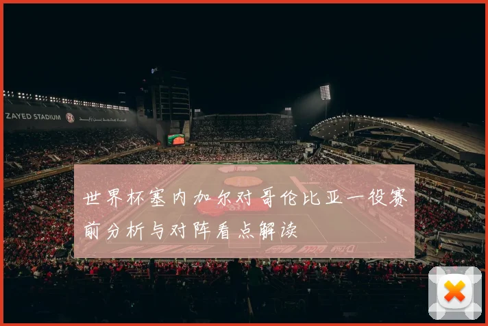 世界杯塞内加尔对哥伦比亚一役赛前分析与对阵看点解读
