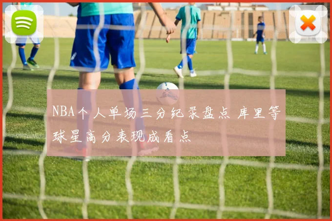 NBA个人单场三分纪录盘点 库里等球星高分表现成看点