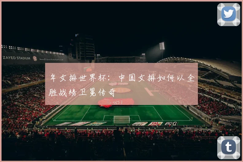 年女排世界杯：中国女排如何以全胜战绩卫冕传奇